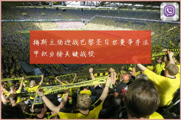 梅斯主场迎战巴黎圣日尔曼争夺法甲积分榜关键战役