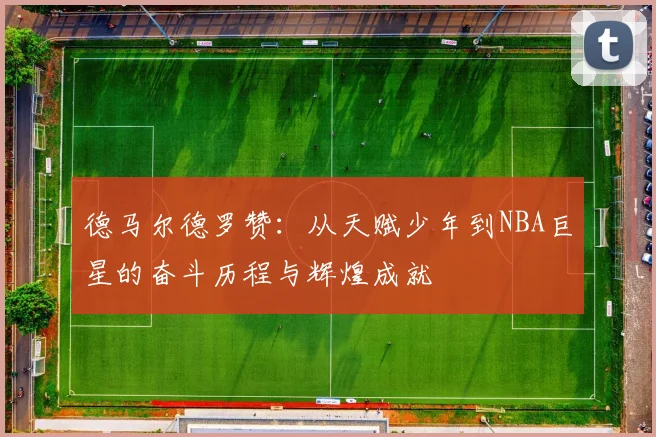德马尔德罗赞：从天赋少年到NBA巨星的奋斗历程与辉煌成就