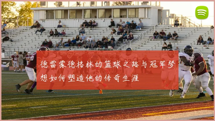 德雷蒙德格林的篮球之路与冠军梦想如何塑造他的传奇生涯
