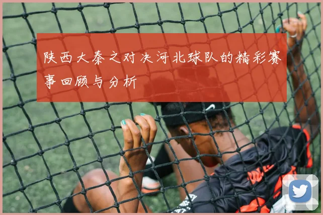 陕西大秦之对决河北球队的精彩赛事回顾与分析
