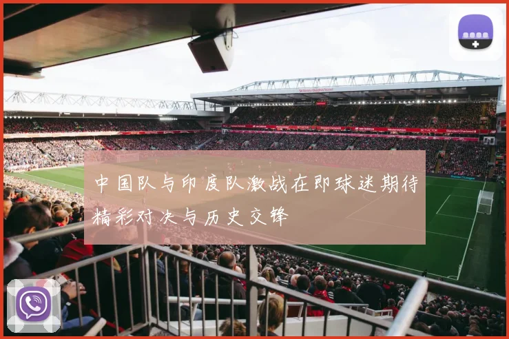 中国队与印度队激战在即球迷期待精彩对决与历史交锋
