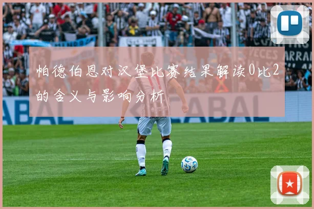 帕德伯恩对汉堡比赛结果解读0比2的含义与影响分析