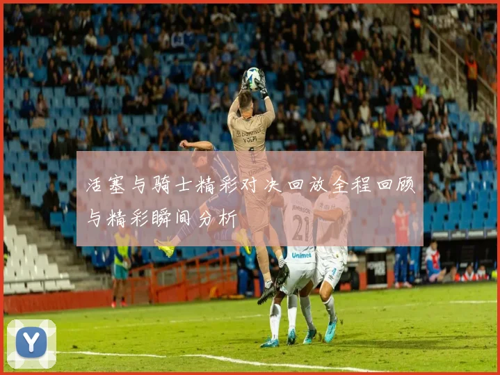 活塞与骑士精彩对决回放全程回顾与精彩瞬间分析