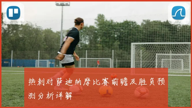 热刺对萨迪纳摩比赛前瞻及胜负预测分析详解