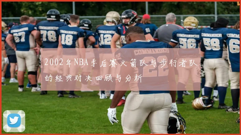 2002年NBA季后赛火箭队与步行者队的经典对决回顾与分析