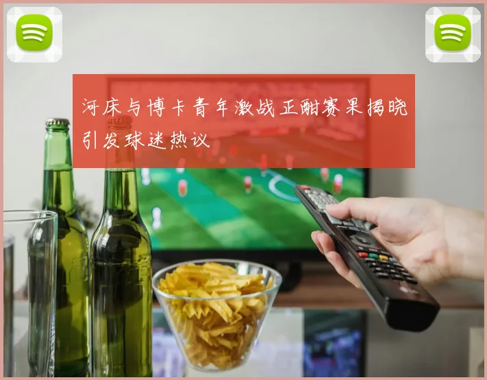 河床与博卡青年激战正酣赛果揭晓引发球迷热议