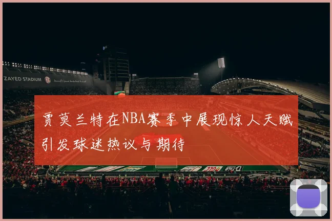 贾莫兰特在NBA赛季中展现惊人天赋引发球迷热议与期待